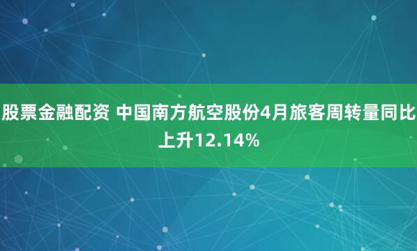 股票金融配資 中國(guó)南方航空股份4月旅客周轉(zhuǎn)量同比上升12.14%