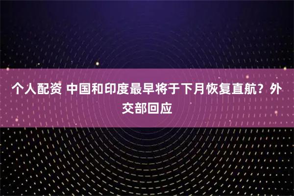 個(gè)人配資 中國(guó)和印度最早將于下月恢復(fù)直航？外交部回應(yīng)